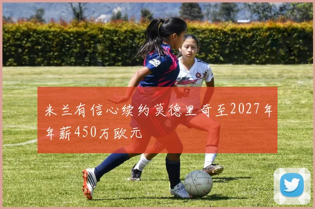 米兰有信心续约莫德里奇至2027年年薪450万欧元