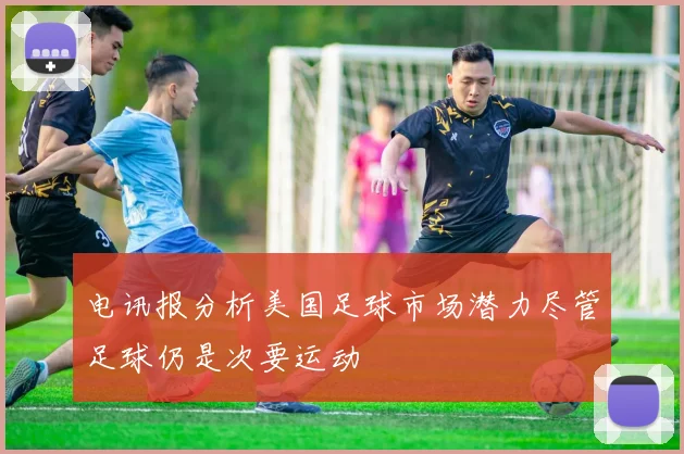 电讯报分析美国足球市场潜力尽管足球仍是次要运动