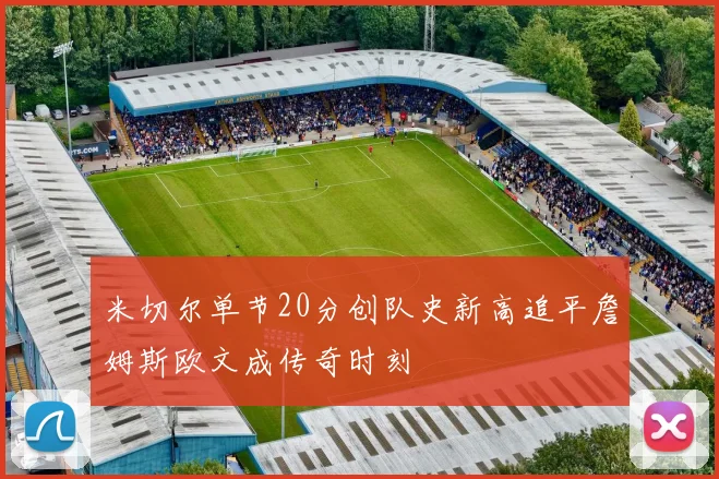 米切尔单节20分创队史新高追平詹姆斯欧文成传奇时刻