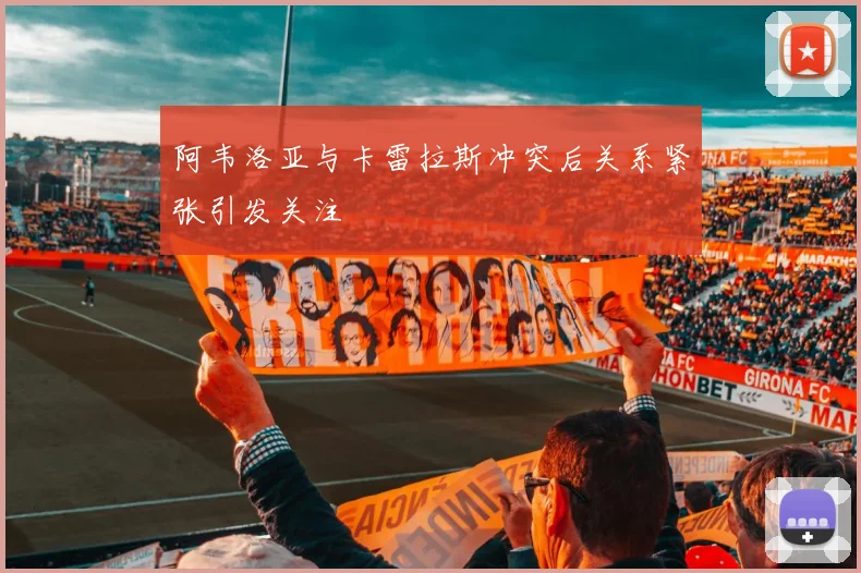 阿韦洛亚与卡雷拉斯冲突后关系紧张引发关注