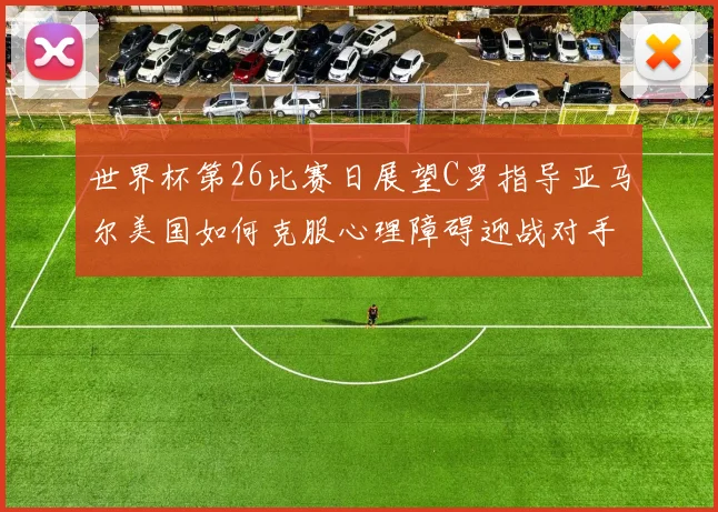 世界杯第26比赛日展望C罗指导亚马尔美国如何克服心理障碍迎战对手