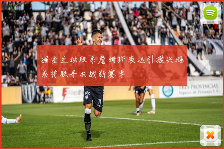 掘金主动联系詹姆斯表达引援兴趣或将联手共战新赛季